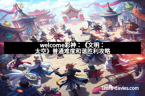 welcome彩神：《文明：太空》普通难度和谐胜利攻略